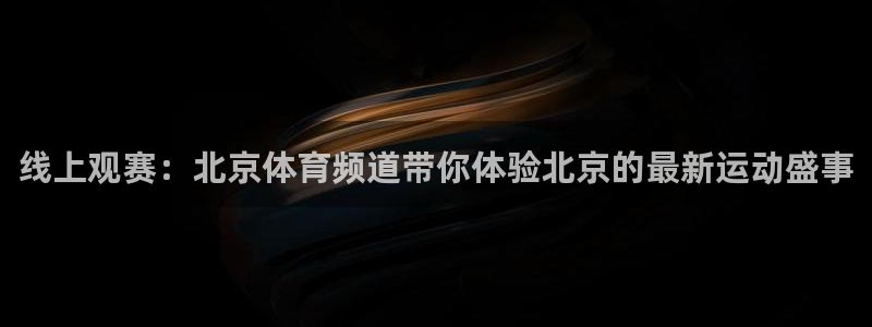线上观赛：北京体育频道带你体验北京的最新运动盛事